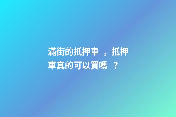 滿街的抵押車，抵押車真的可以買嗎？